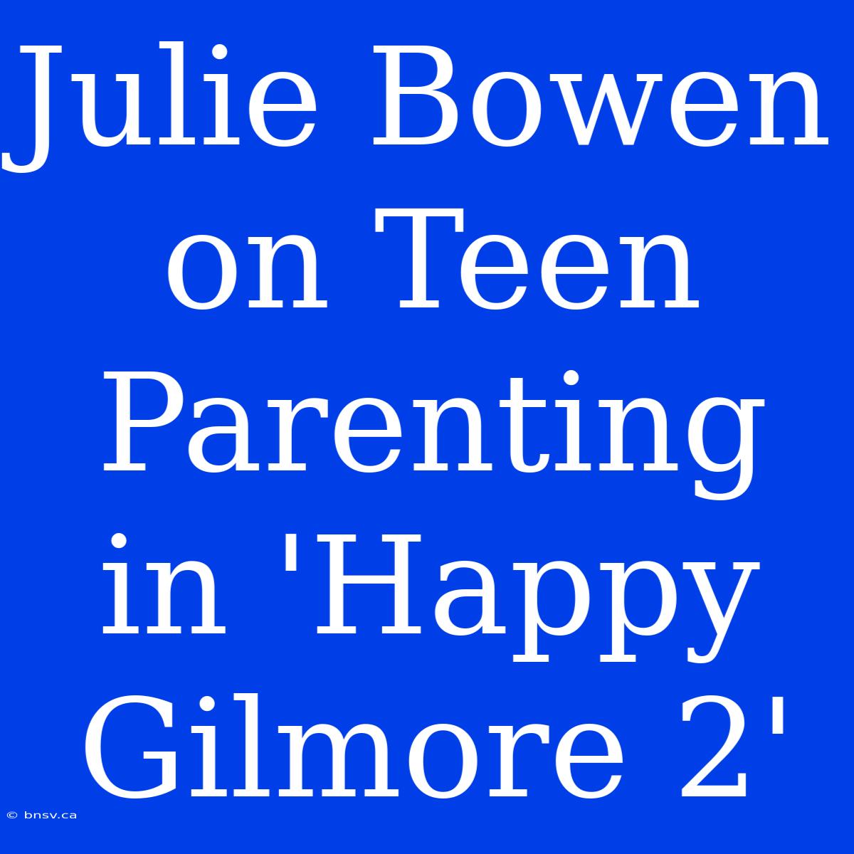 Julie Bowen On Teen Parenting In 'Happy Gilmore 2'