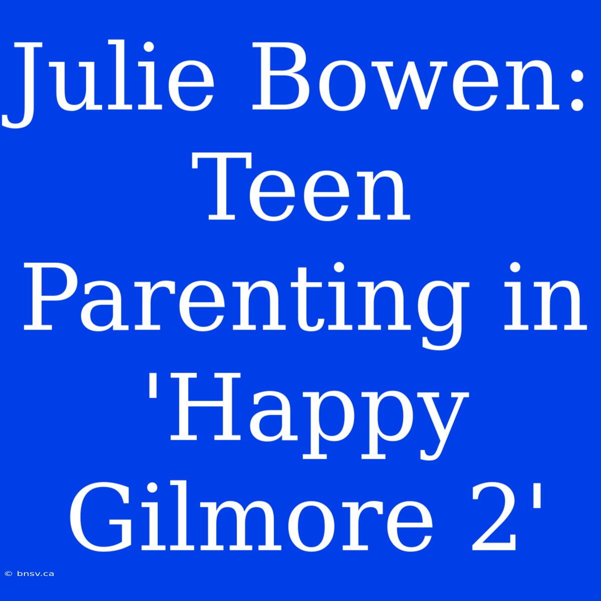 Julie Bowen: Teen Parenting In 'Happy Gilmore 2'