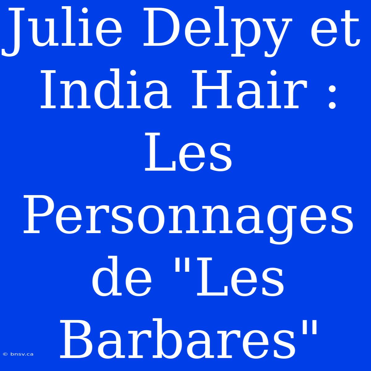 Julie Delpy Et India Hair : Les Personnages De 