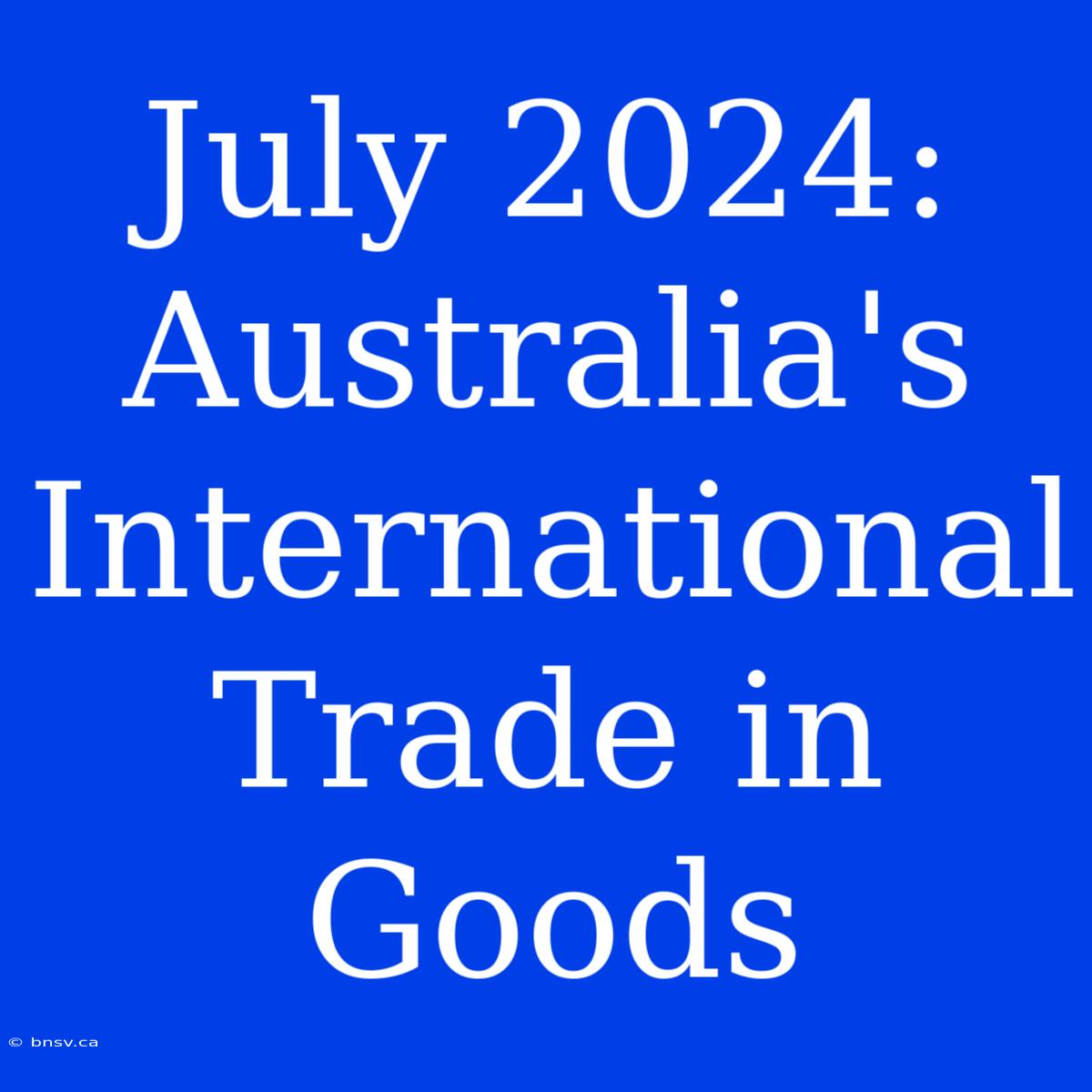 July 2024: Australia's International Trade In Goods