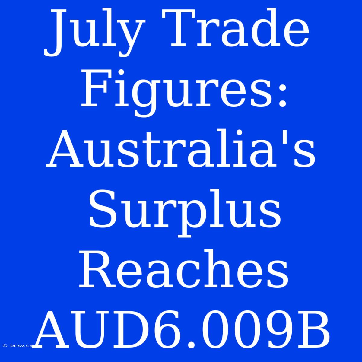 July Trade Figures: Australia's Surplus Reaches AUD6.009B