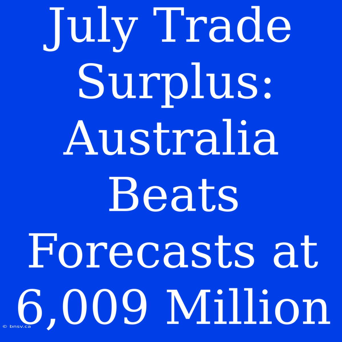 July Trade Surplus: Australia Beats Forecasts At 6,009 Million