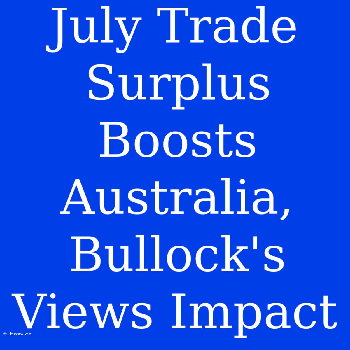 July Trade Surplus Boosts Australia, Bullock's Views Impact