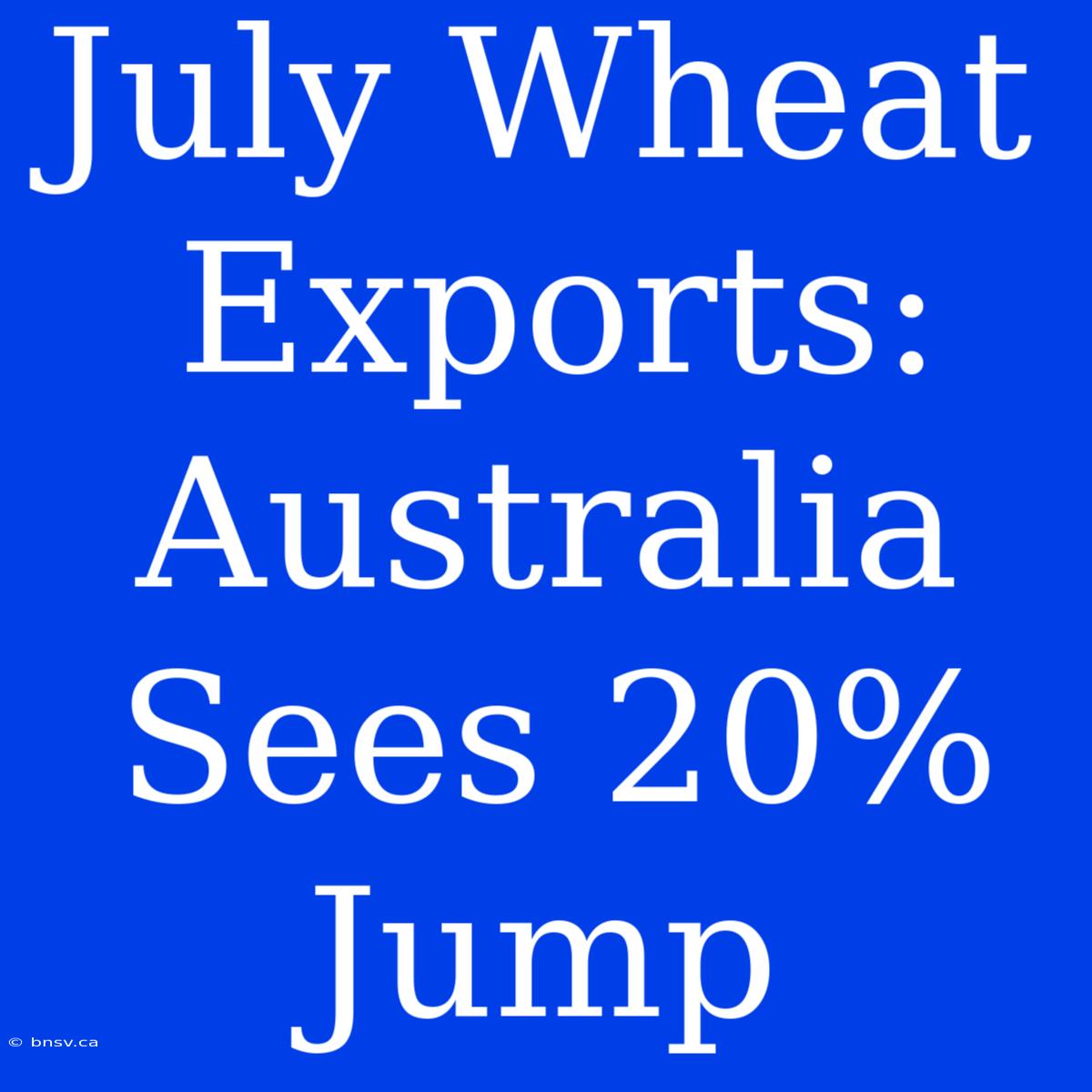 July Wheat Exports: Australia Sees 20% Jump