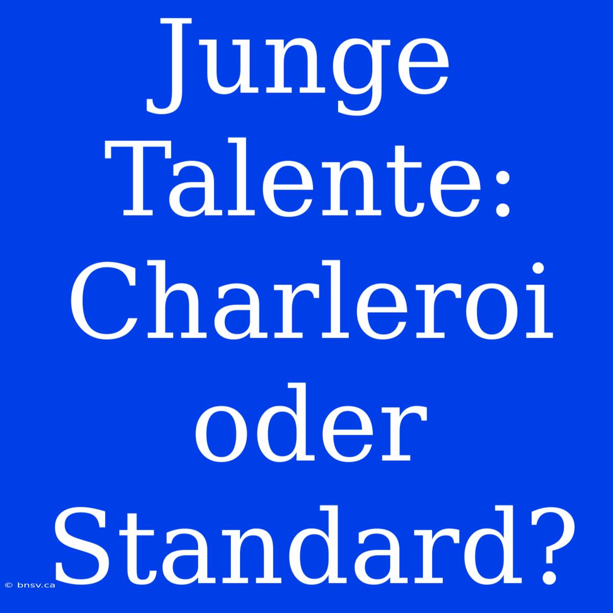 Junge Talente: Charleroi Oder Standard?