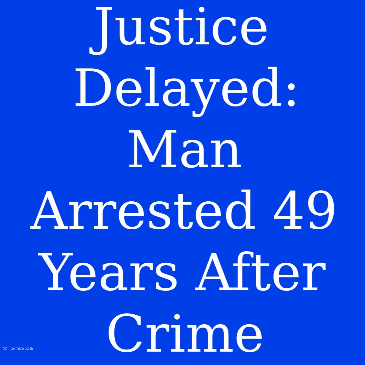 Justice Delayed: Man Arrested 49 Years After Crime