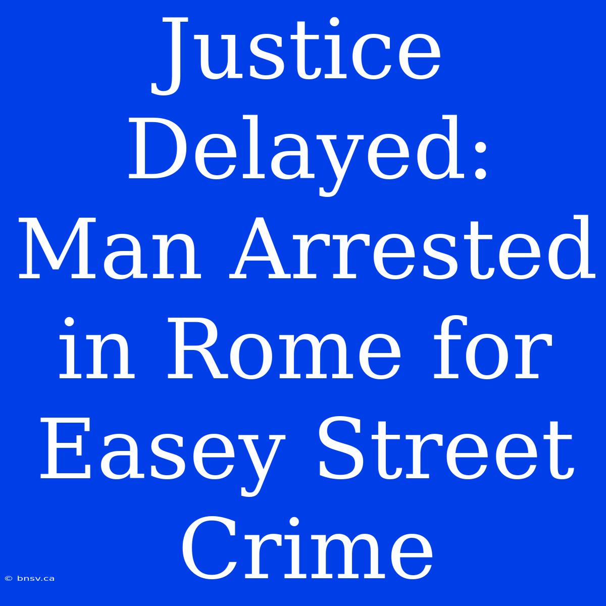 Justice Delayed: Man Arrested In Rome For Easey Street Crime