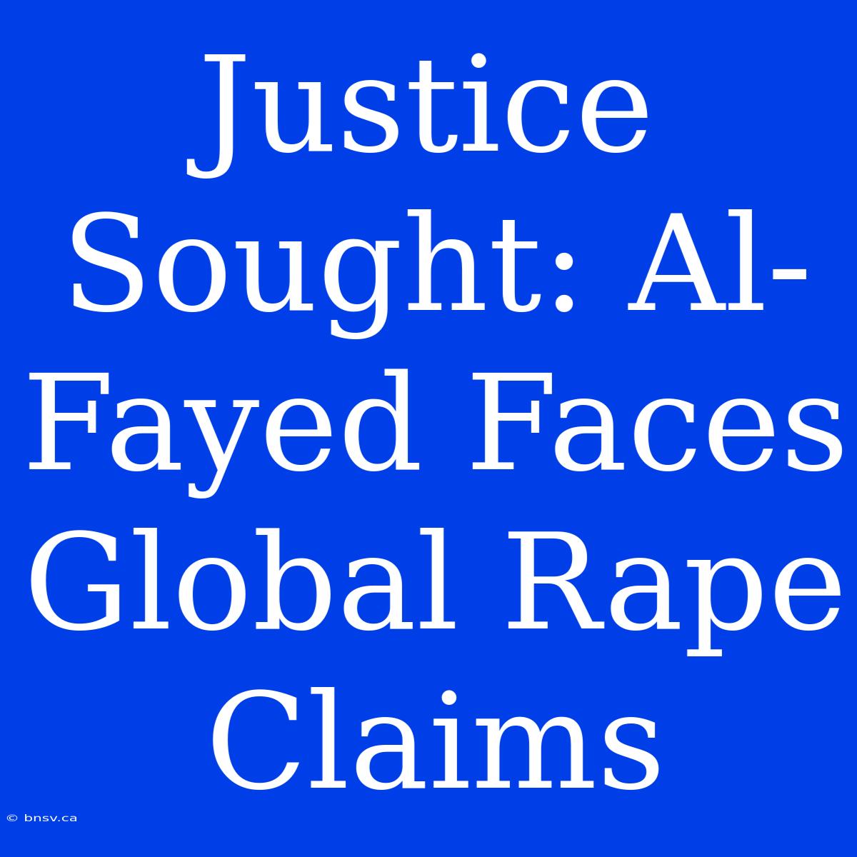 Justice Sought: Al-Fayed Faces Global Rape Claims