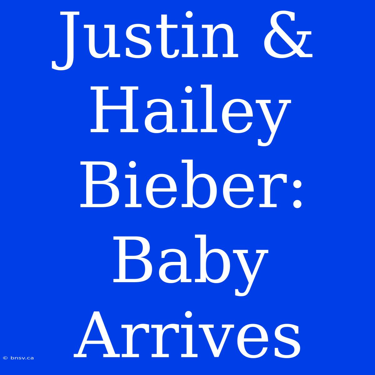 Justin & Hailey Bieber: Baby Arrives