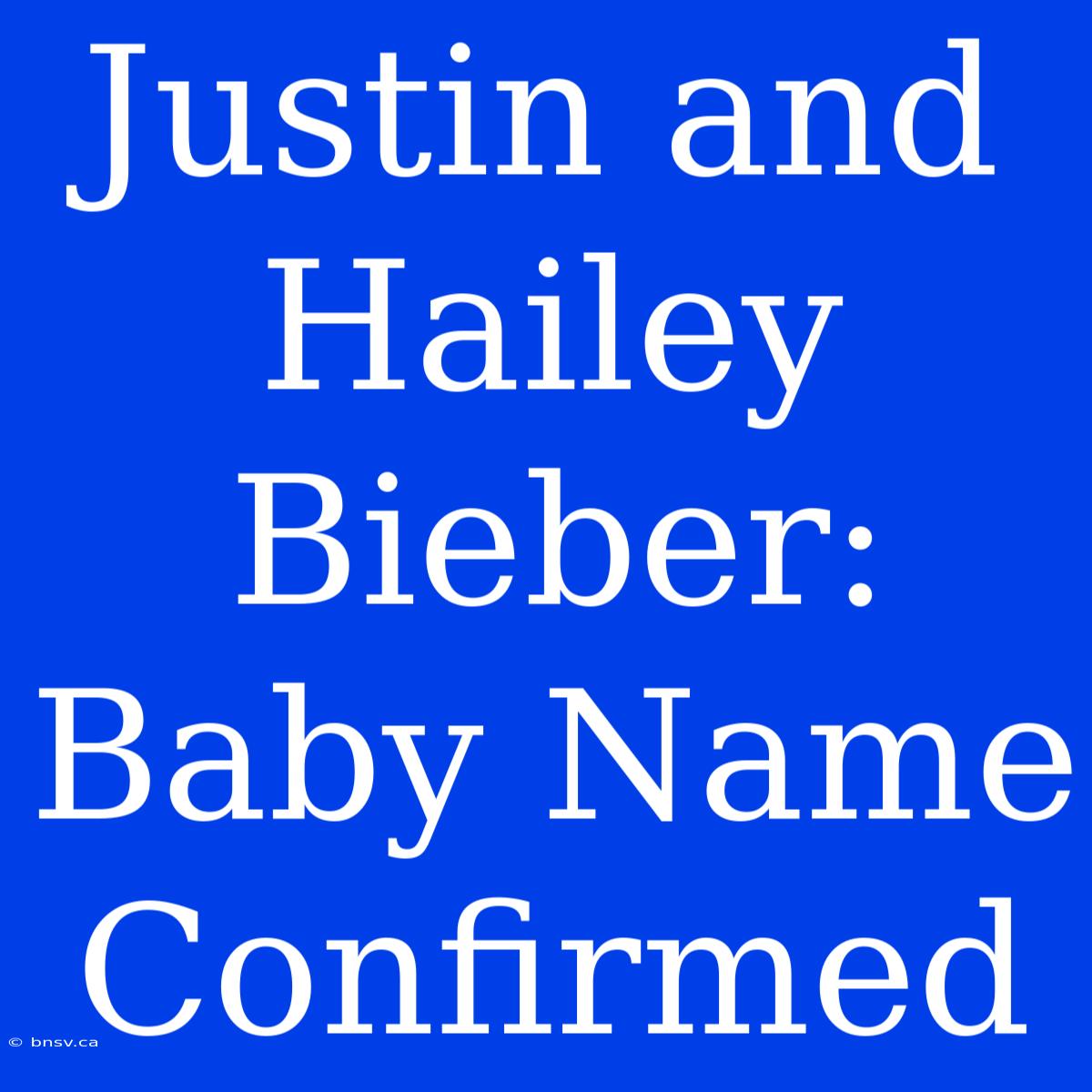 Justin And Hailey Bieber: Baby Name Confirmed