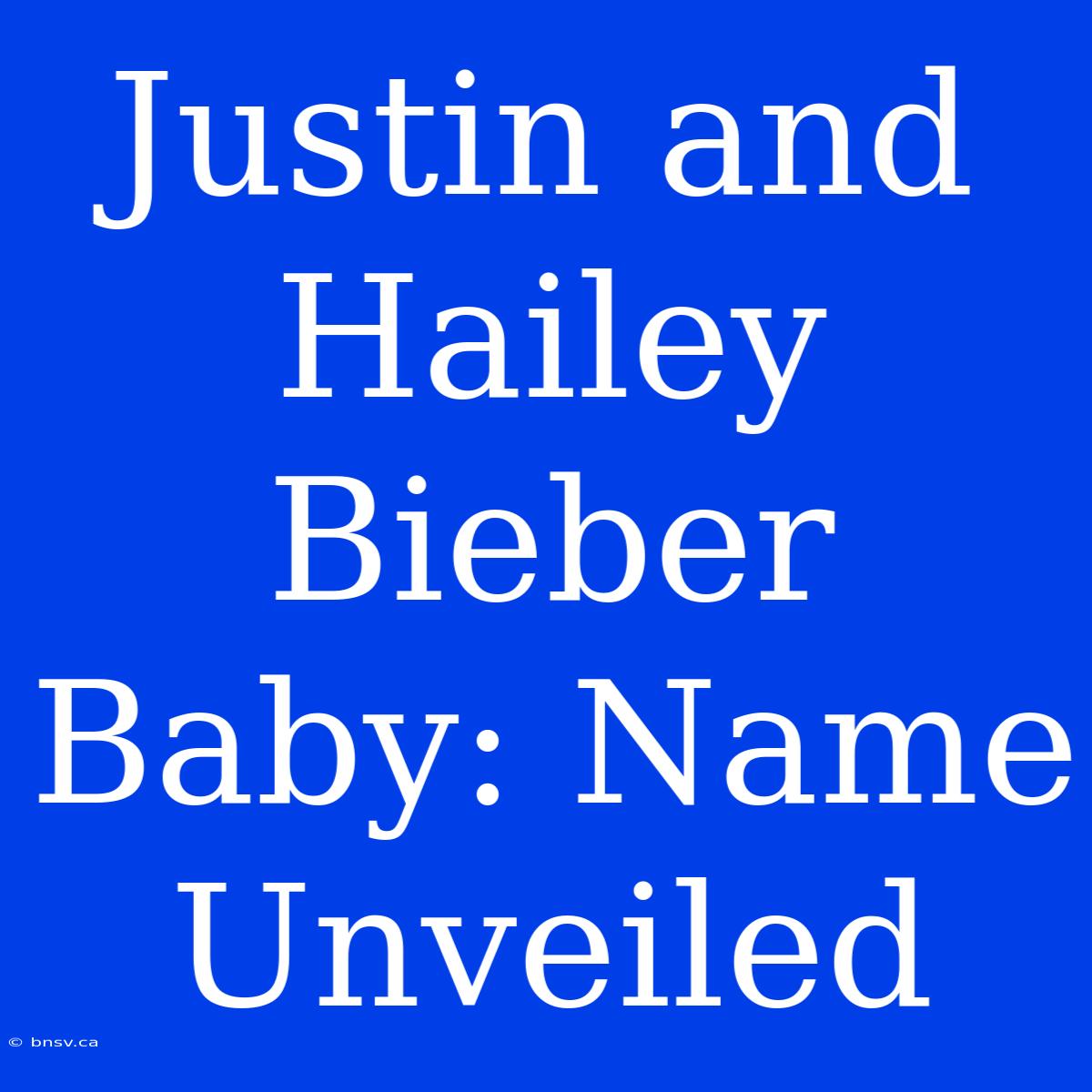 Justin And Hailey Bieber Baby: Name Unveiled