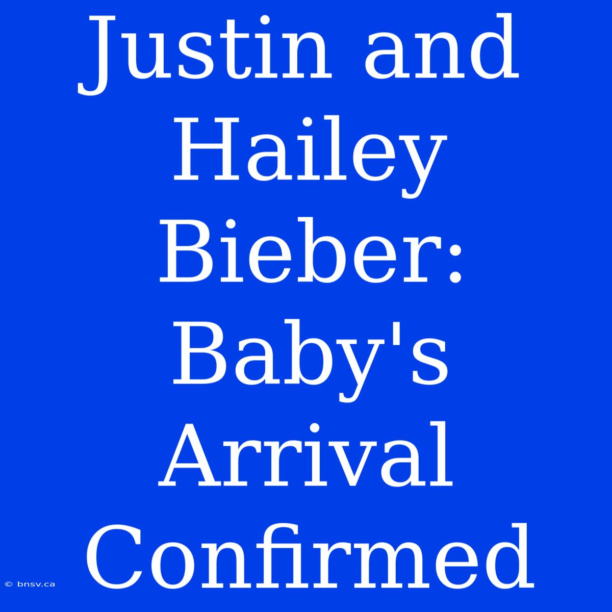 Justin And Hailey Bieber: Baby's Arrival Confirmed