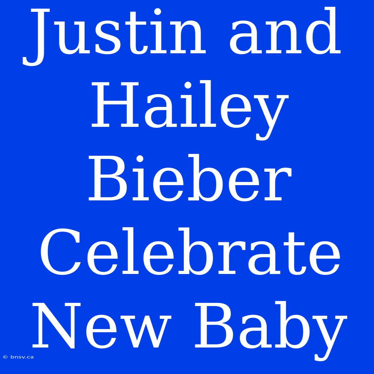 Justin And Hailey Bieber Celebrate New Baby