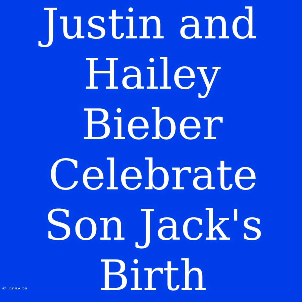 Justin And Hailey Bieber Celebrate Son Jack's Birth