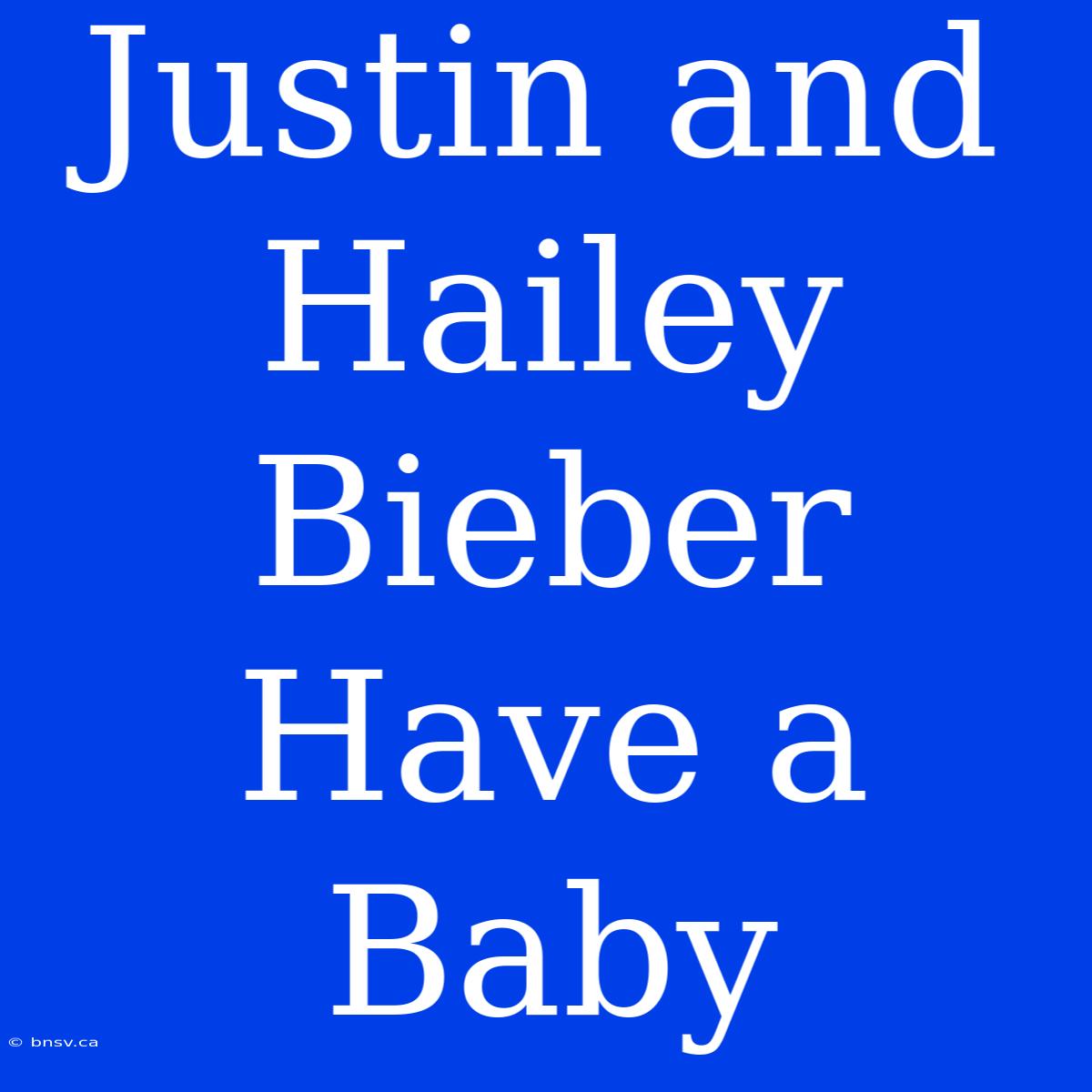 Justin And Hailey Bieber Have A Baby