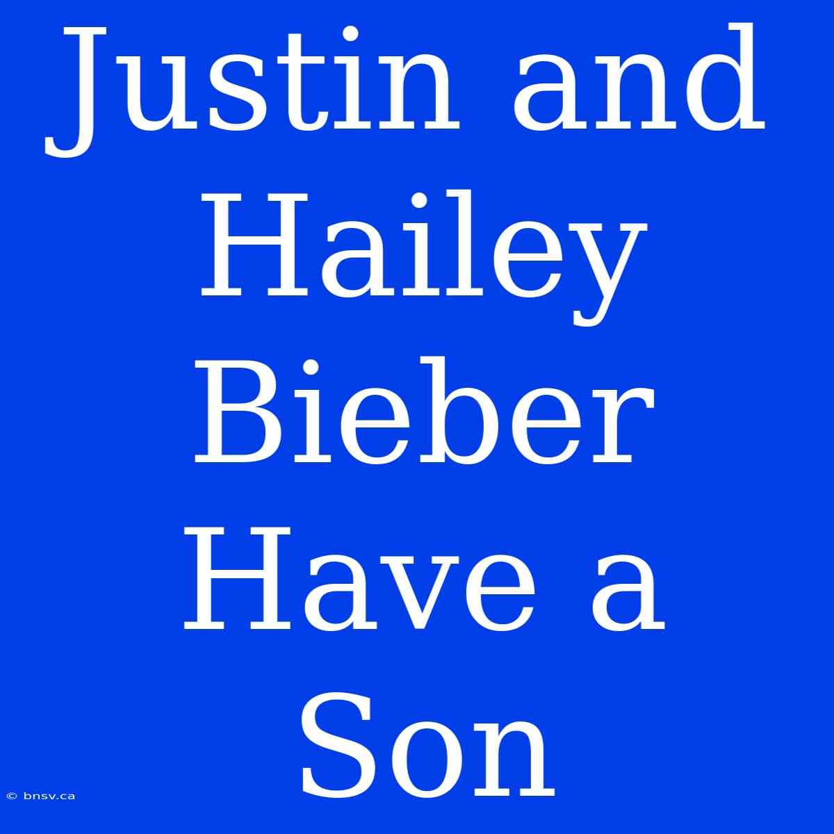 Justin And Hailey Bieber Have A Son