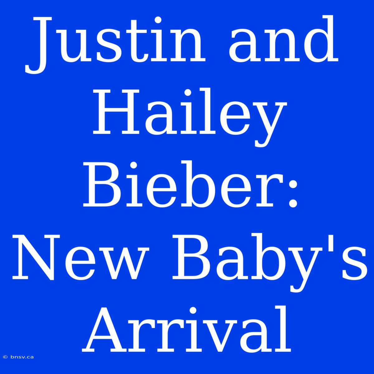 Justin And Hailey Bieber: New Baby's Arrival