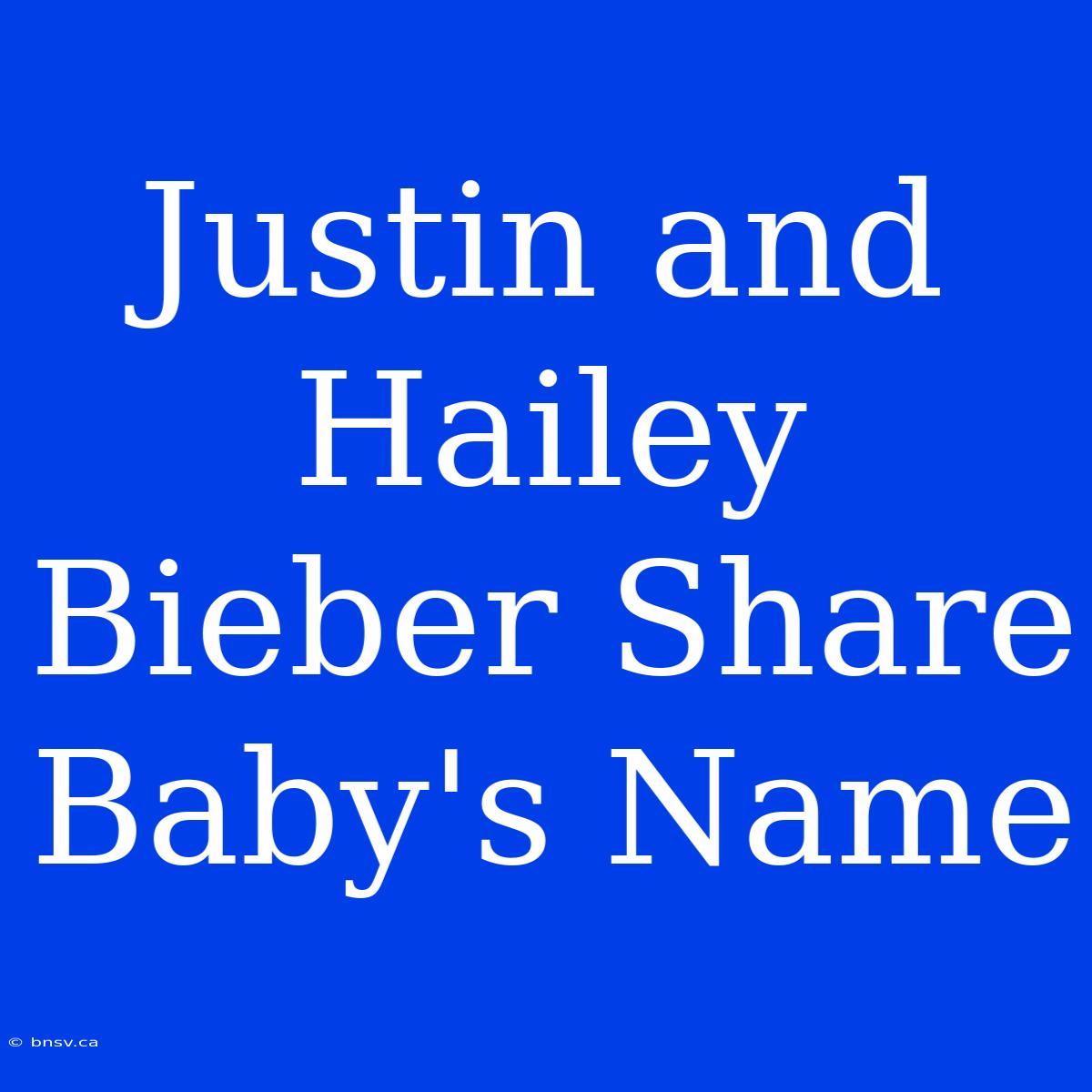 Justin And Hailey Bieber Share Baby's Name