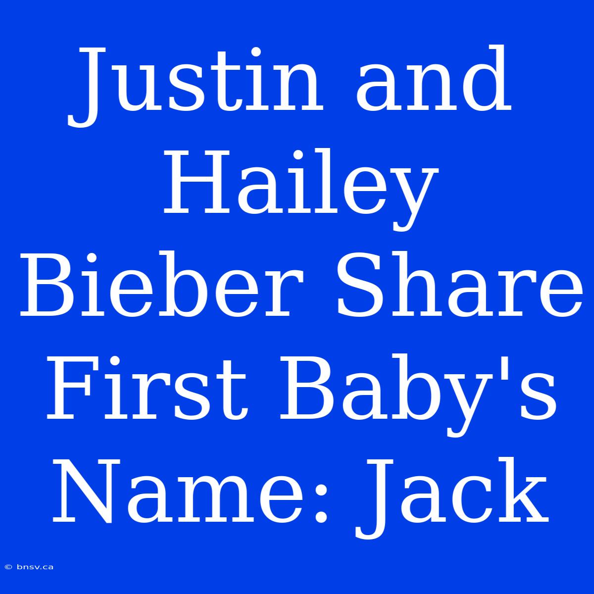 Justin And Hailey Bieber Share First Baby's Name: Jack