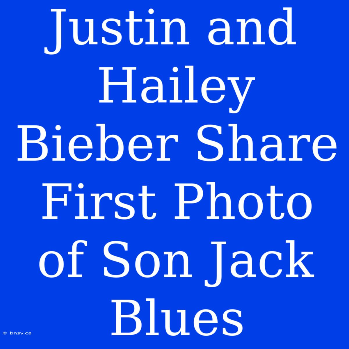 Justin And Hailey Bieber Share First Photo Of Son Jack Blues