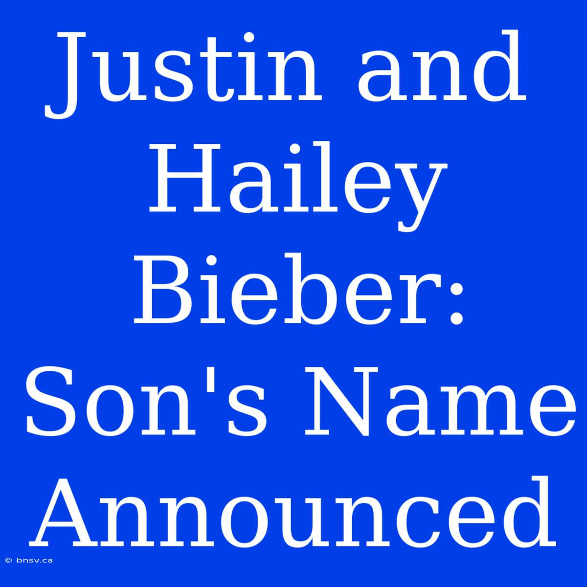 Justin And Hailey Bieber: Son's Name Announced