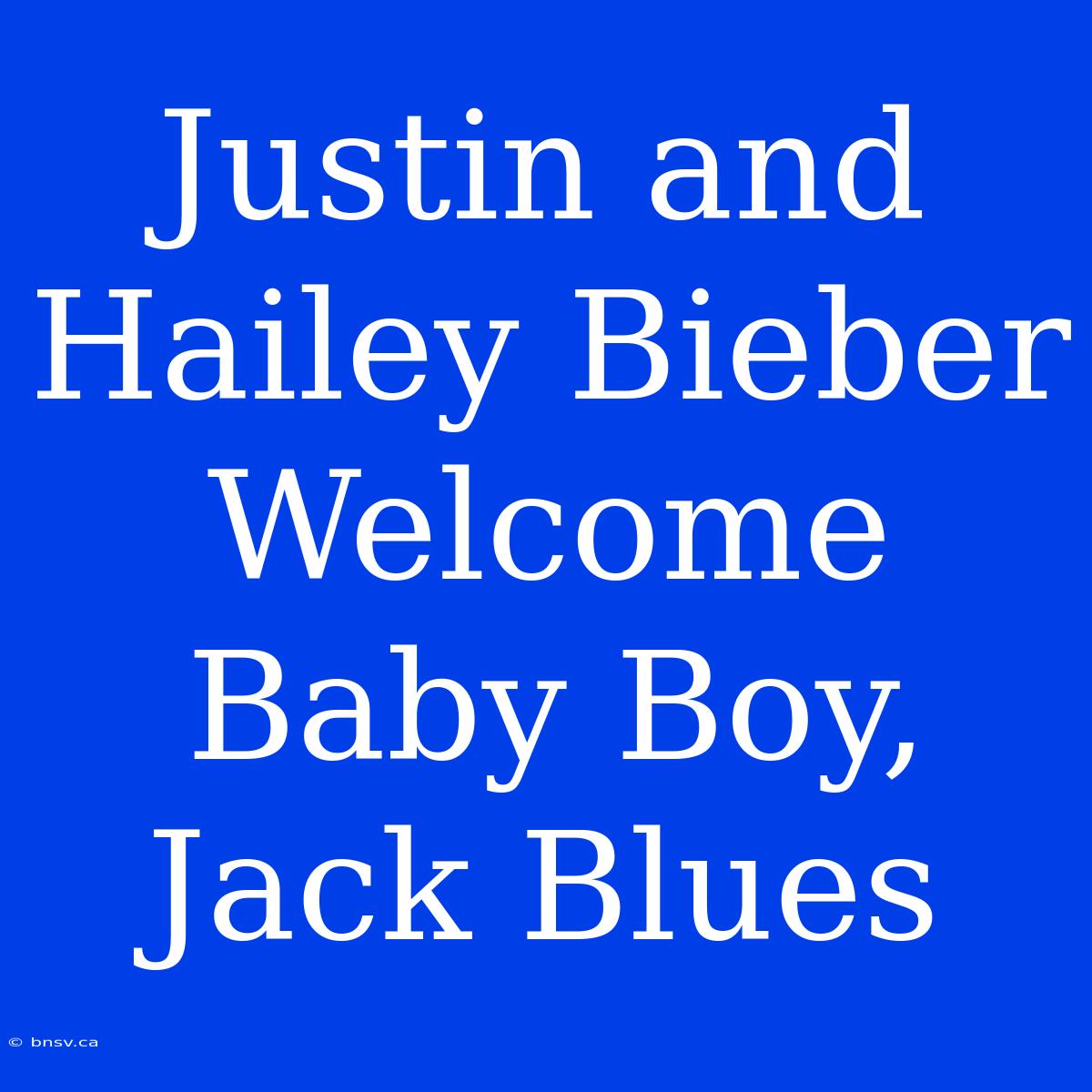 Justin And Hailey Bieber Welcome Baby Boy, Jack Blues