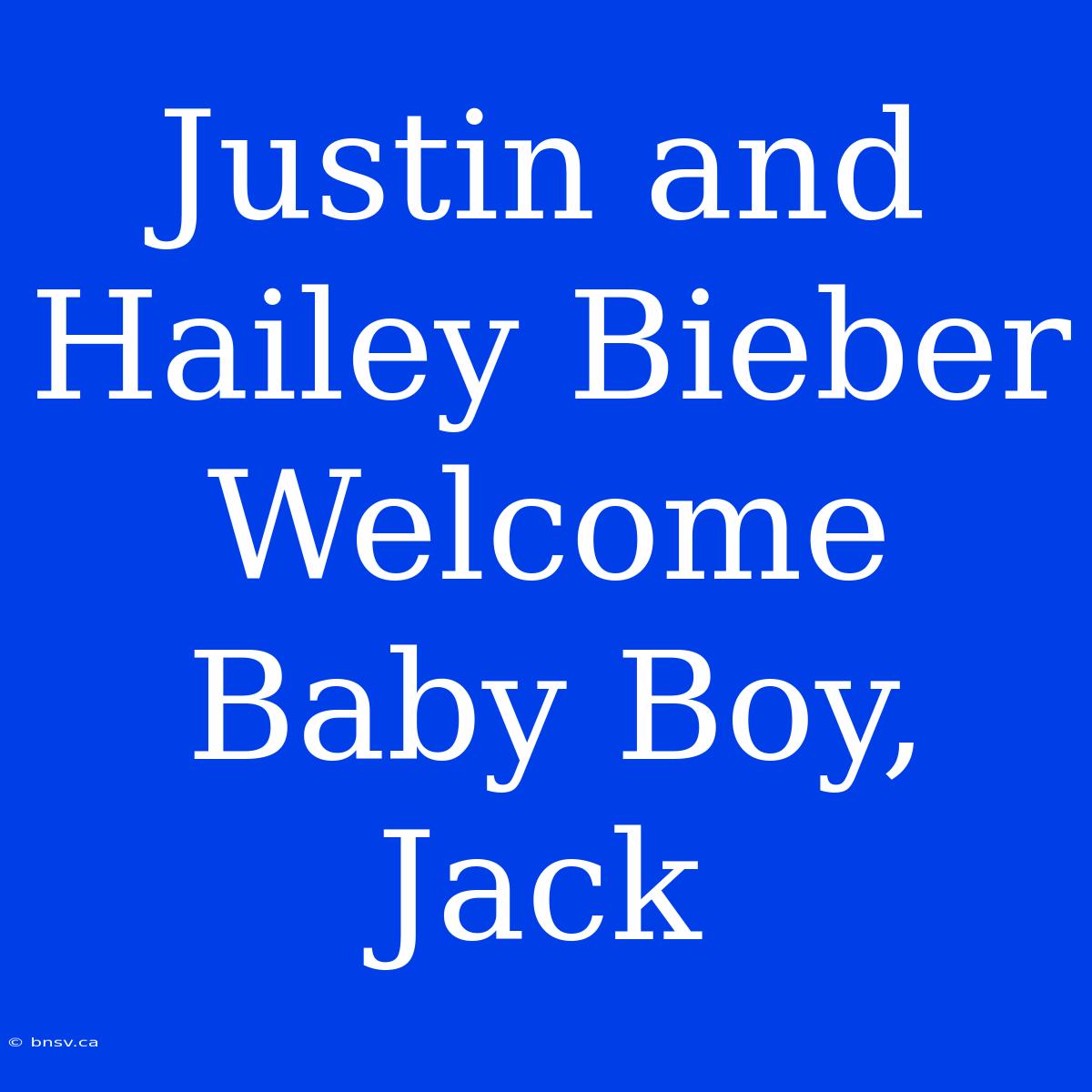 Justin And Hailey Bieber Welcome Baby Boy, Jack