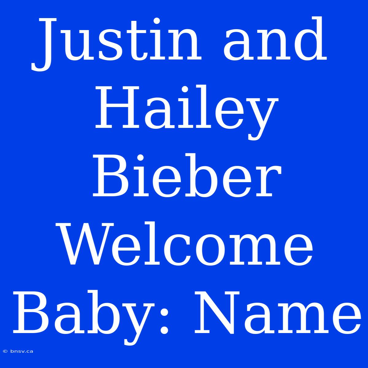 Justin And Hailey Bieber Welcome Baby: Name