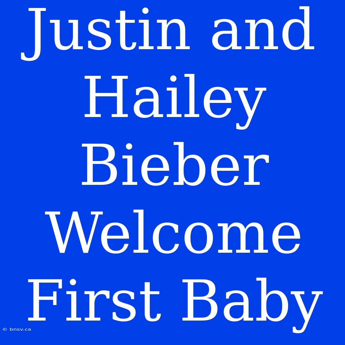 Justin And Hailey Bieber Welcome First Baby