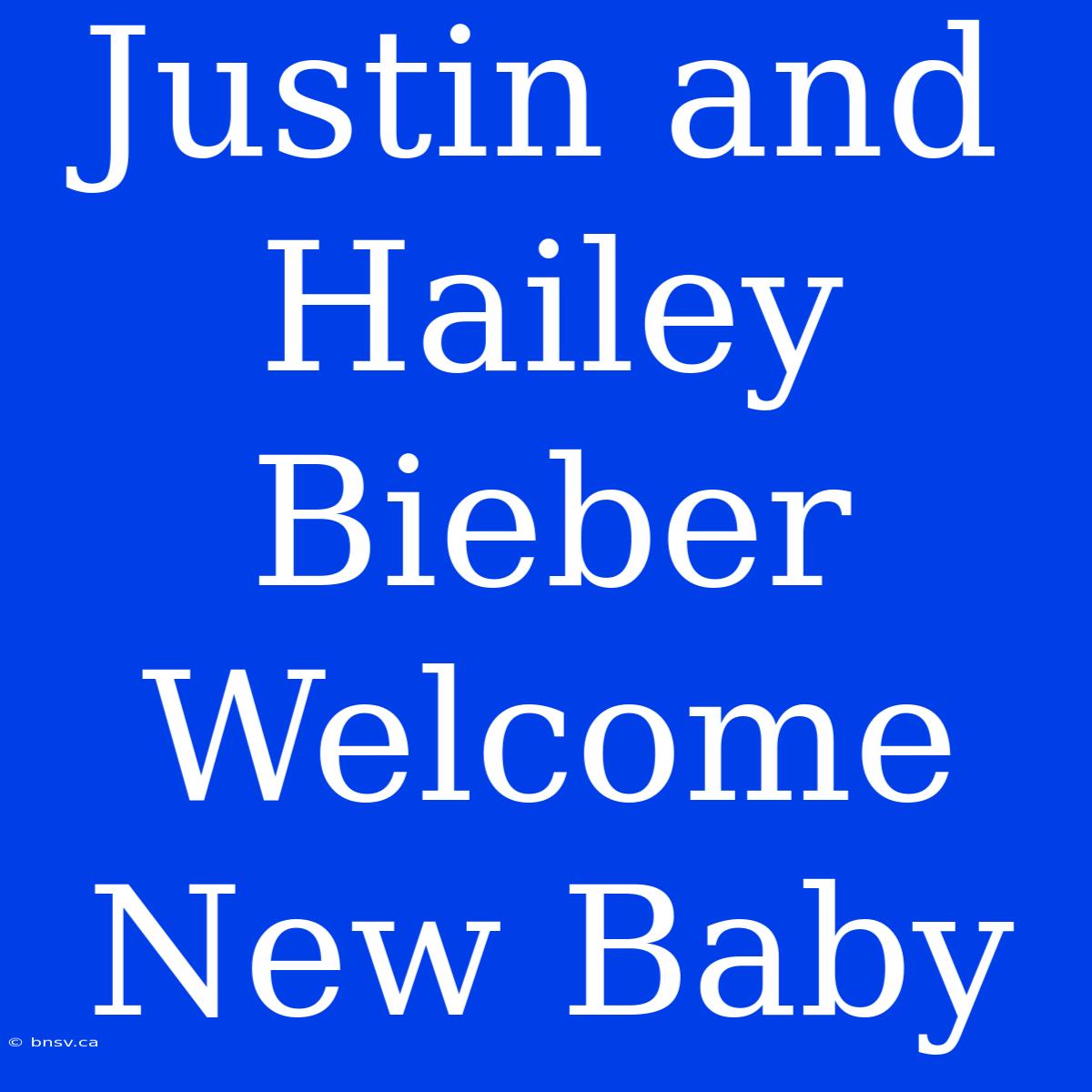 Justin And Hailey Bieber Welcome New Baby