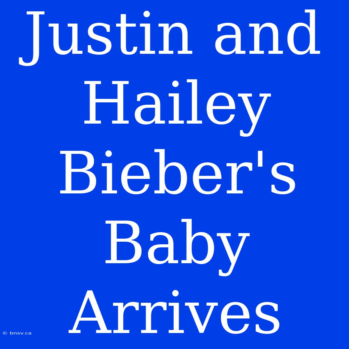 Justin And Hailey Bieber's Baby Arrives