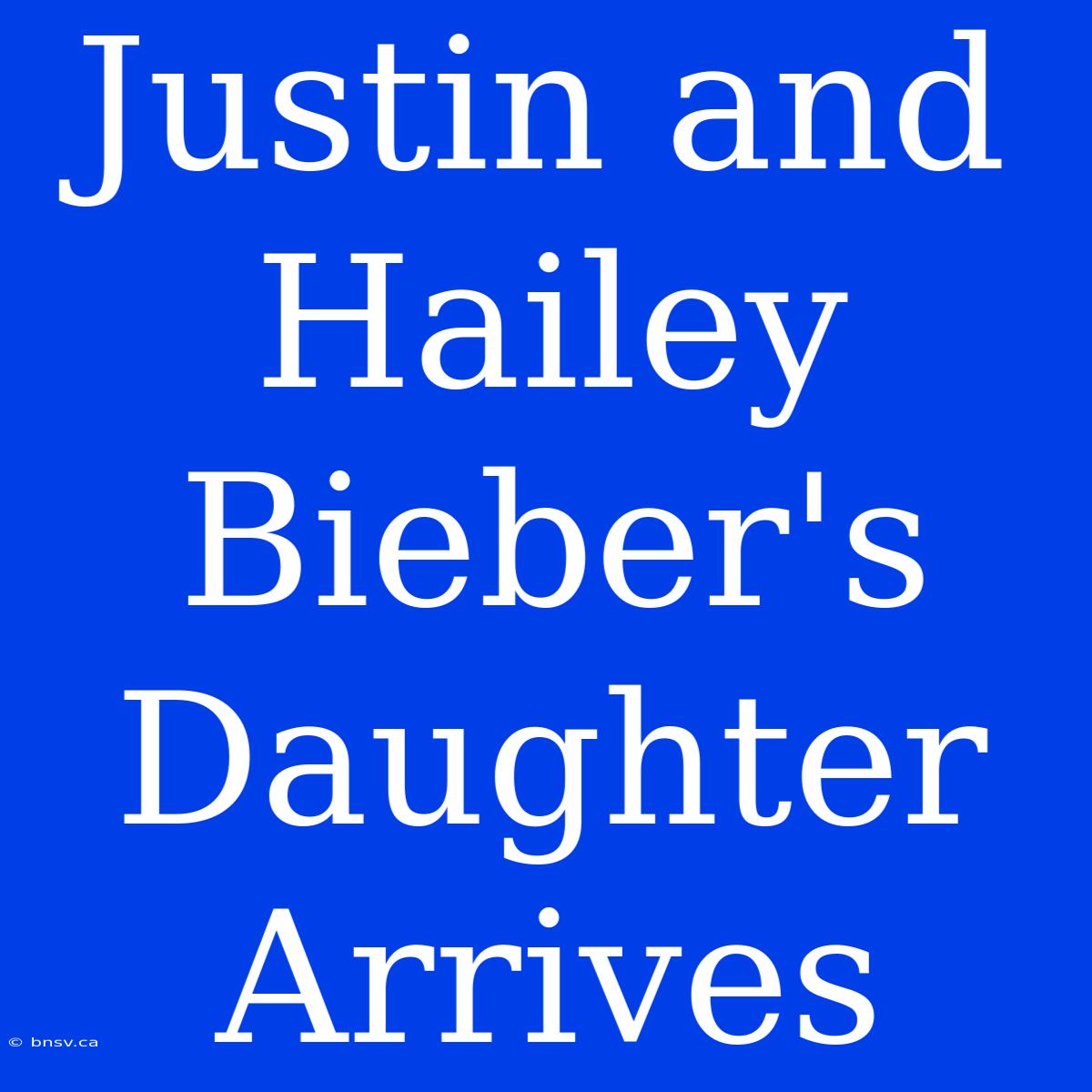 Justin And Hailey Bieber's Daughter Arrives