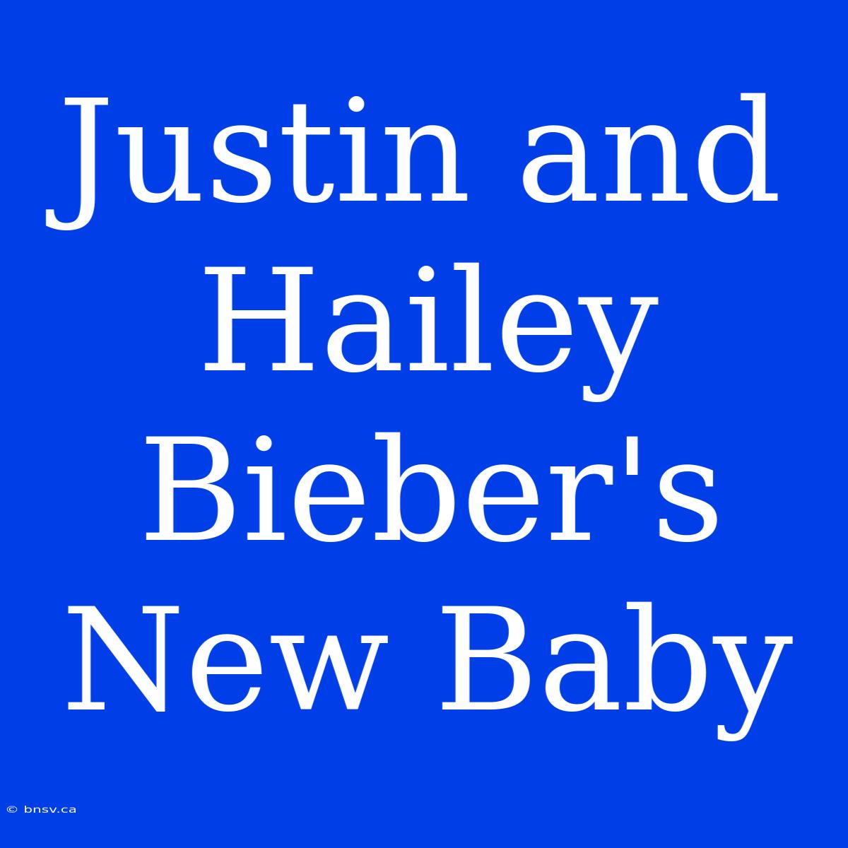 Justin And Hailey Bieber's New Baby