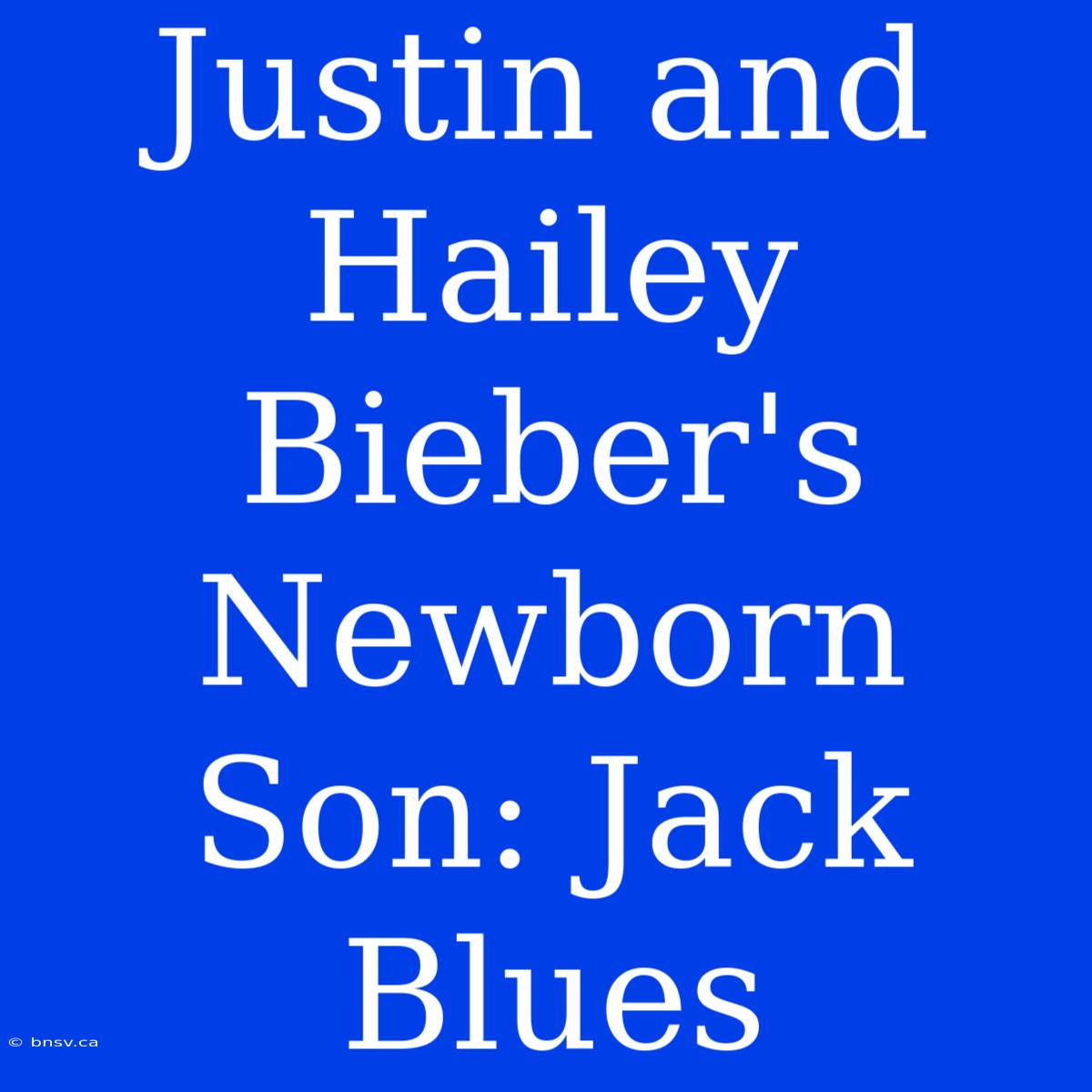 Justin And Hailey Bieber's Newborn Son: Jack Blues