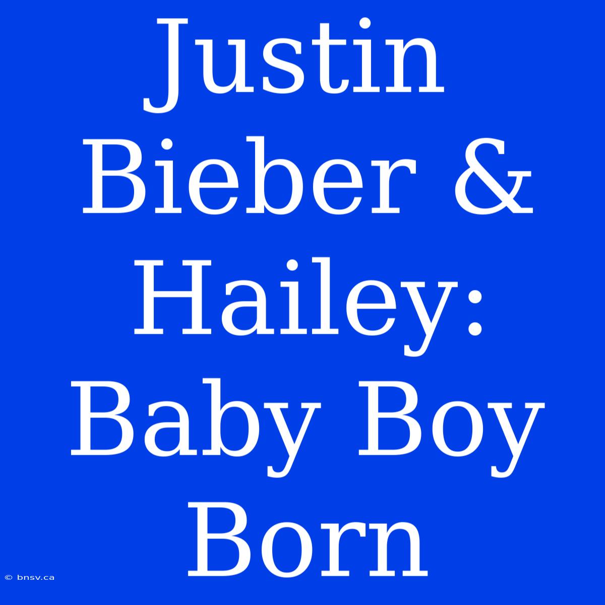 Justin Bieber & Hailey: Baby Boy Born