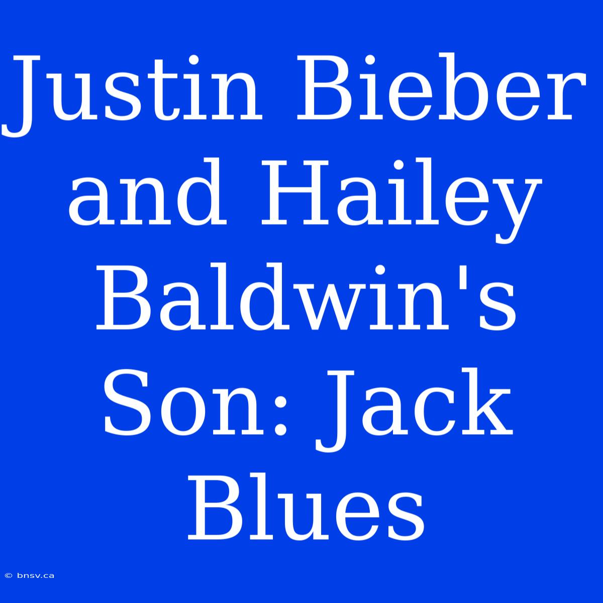 Justin Bieber And Hailey Baldwin's Son: Jack Blues