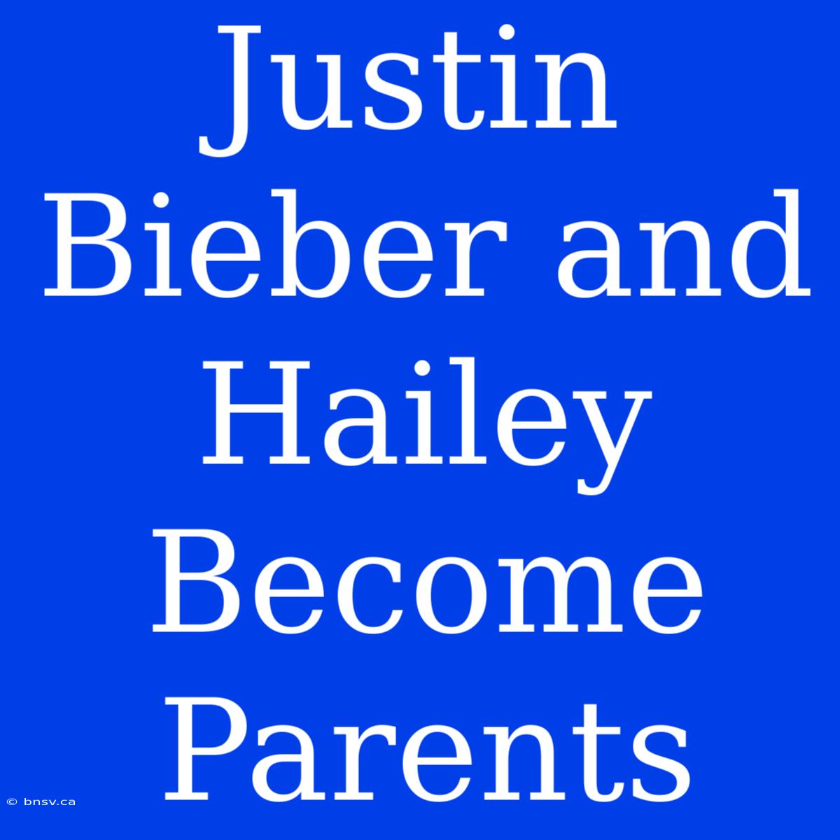 Justin Bieber And Hailey Become Parents