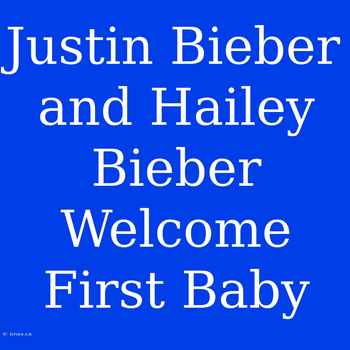 Justin Bieber And Hailey Bieber Welcome First Baby