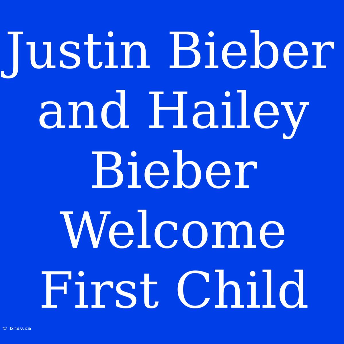 Justin Bieber And Hailey Bieber Welcome First Child