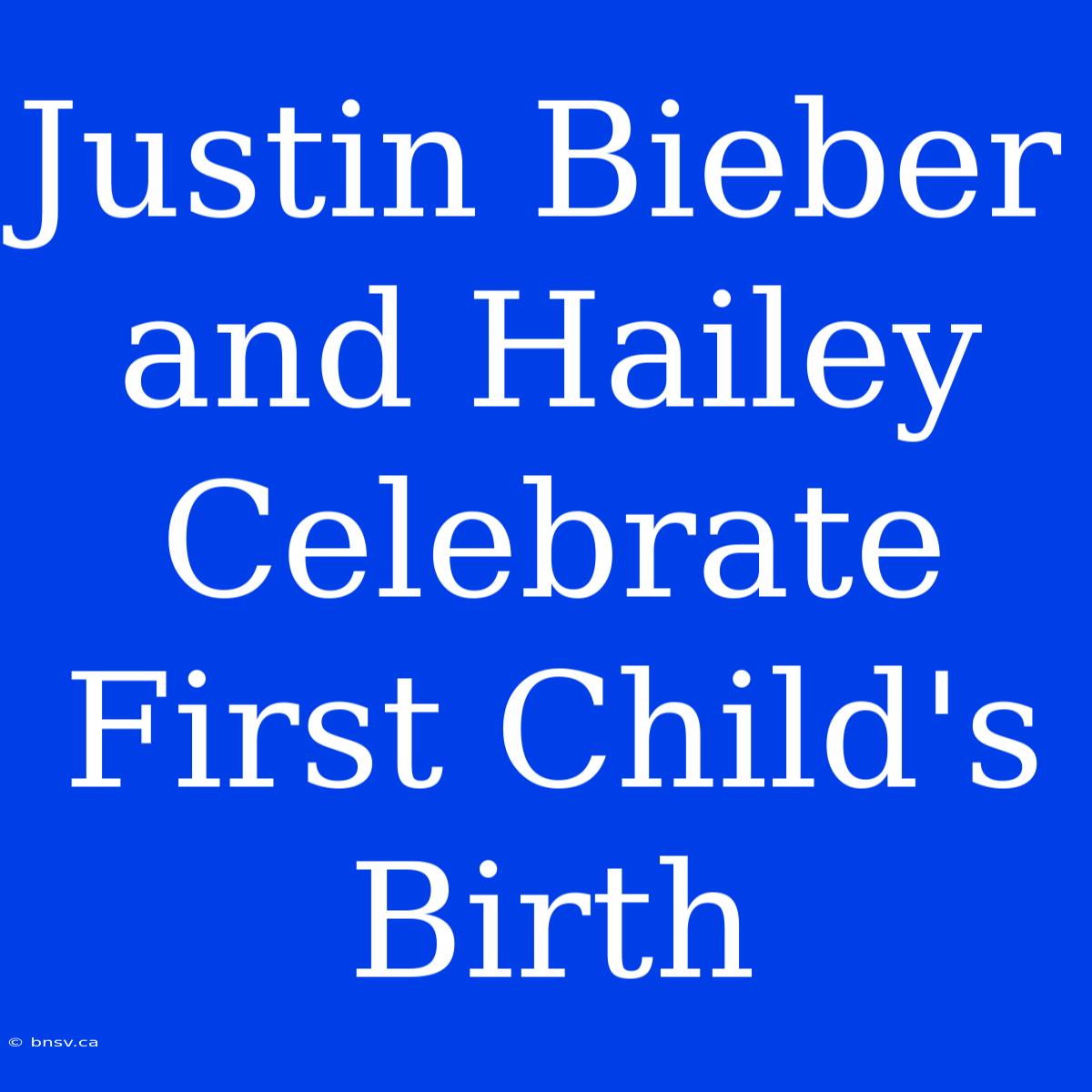 Justin Bieber And Hailey Celebrate First Child's Birth