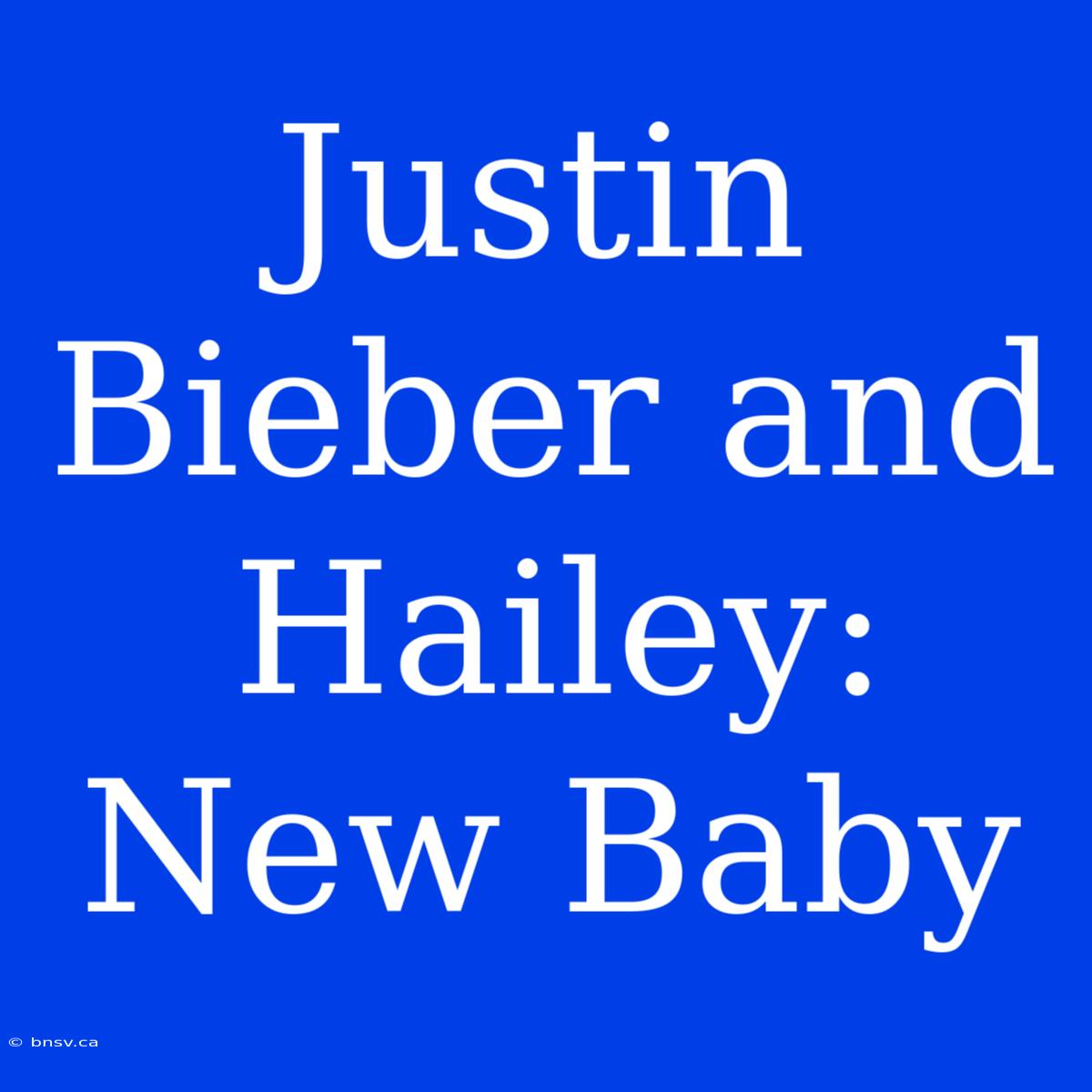 Justin Bieber And Hailey: New Baby