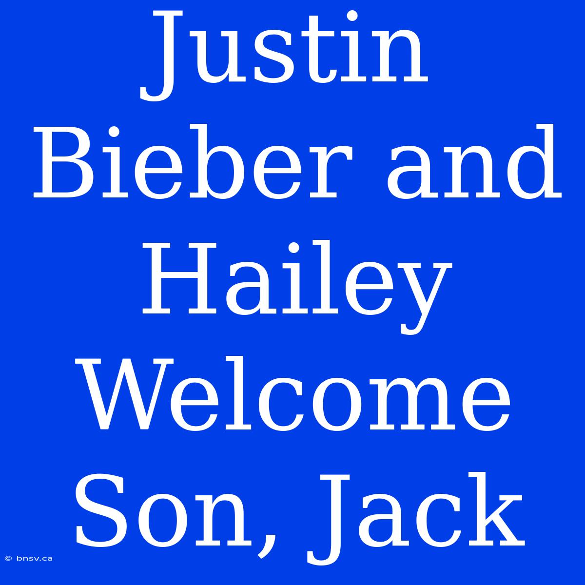 Justin Bieber And Hailey Welcome Son, Jack