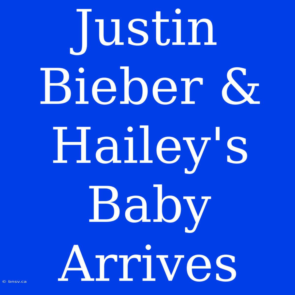 Justin Bieber & Hailey's Baby Arrives