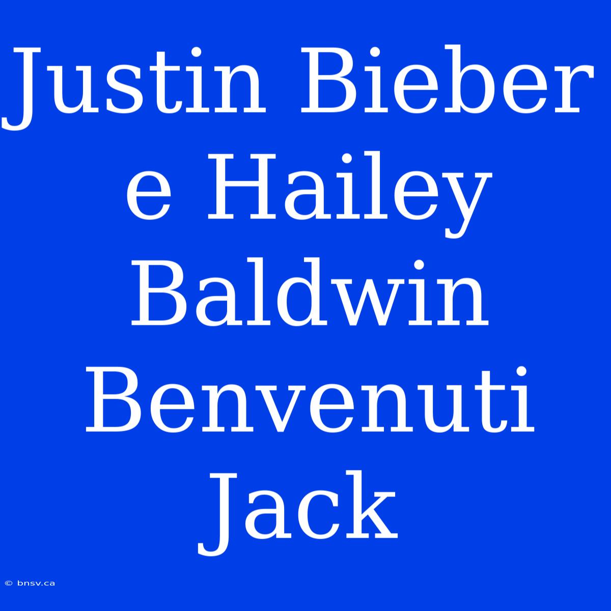 Justin Bieber E Hailey Baldwin Benvenuti Jack