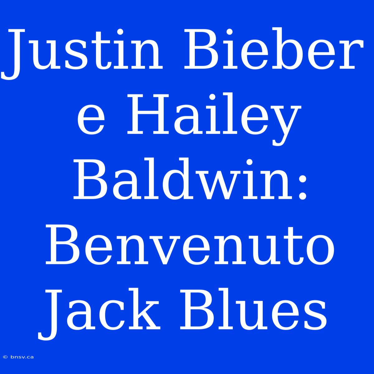 Justin Bieber E Hailey Baldwin: Benvenuto Jack Blues