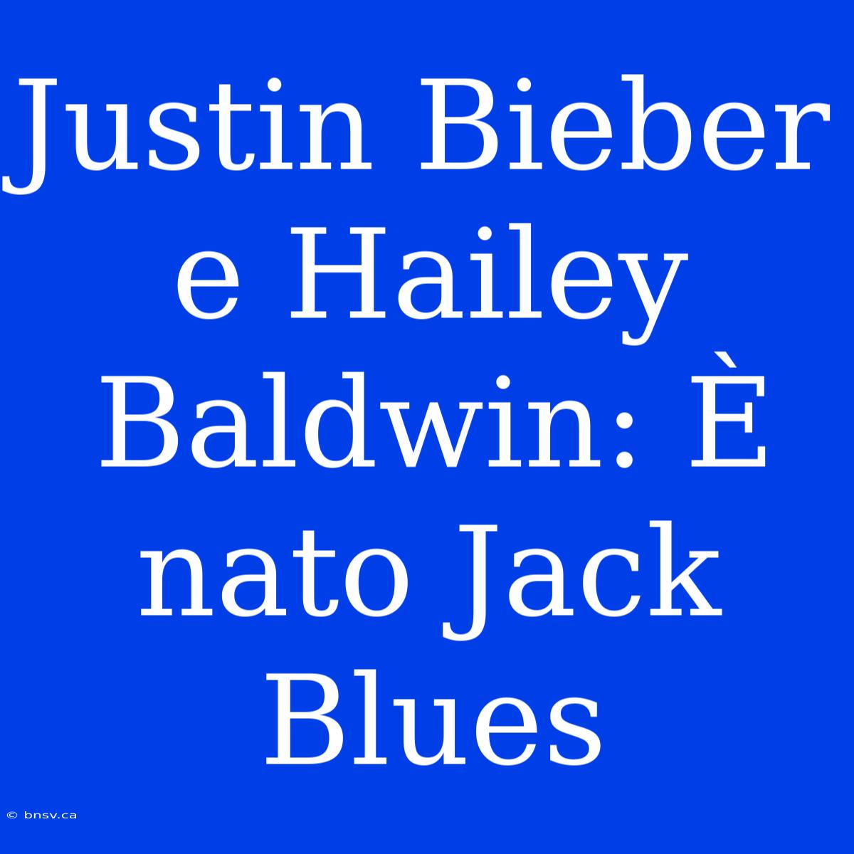 Justin Bieber E Hailey Baldwin: È Nato Jack Blues