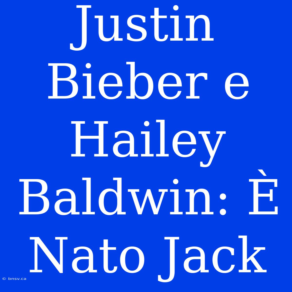 Justin Bieber E Hailey Baldwin: È Nato Jack