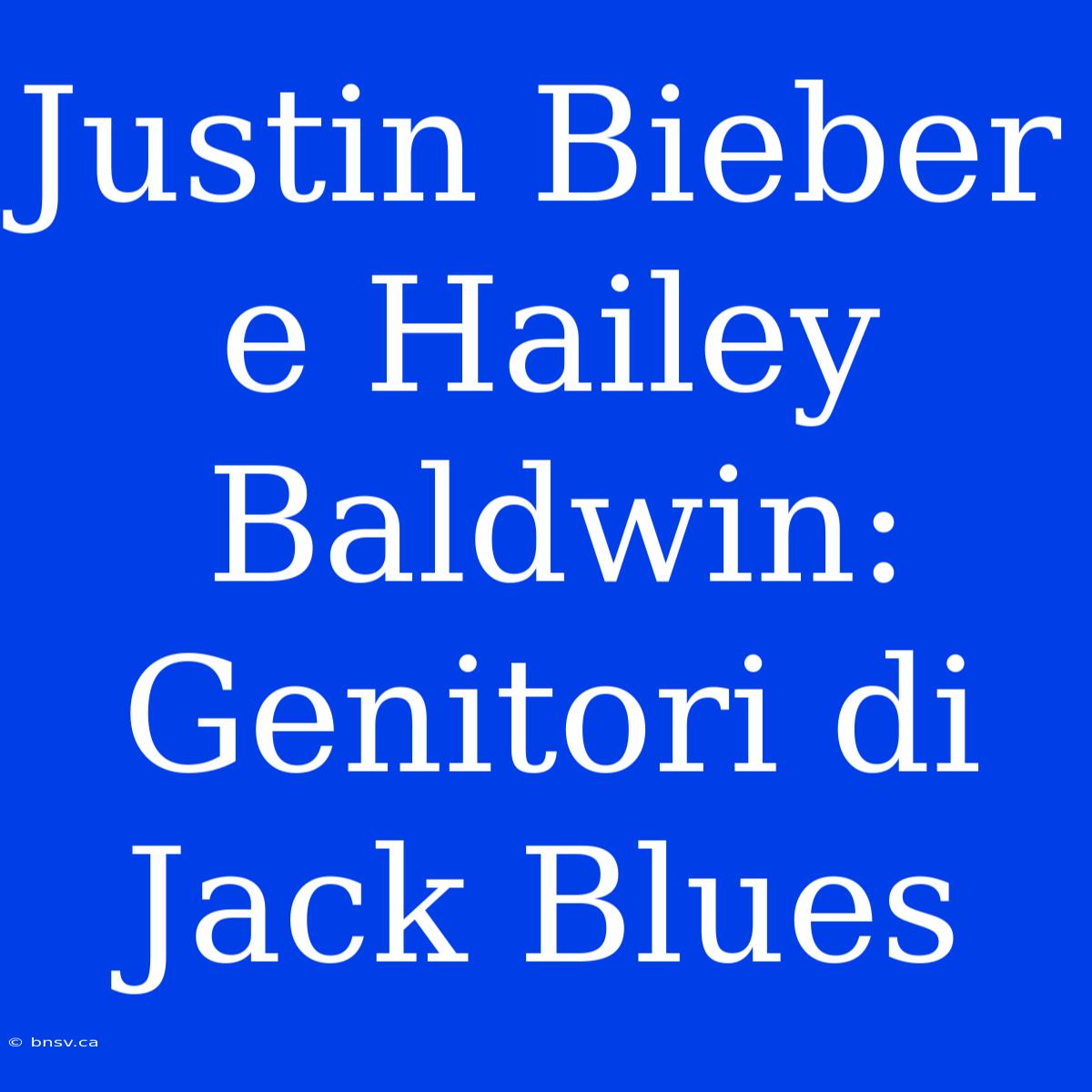 Justin Bieber E Hailey Baldwin: Genitori Di Jack Blues