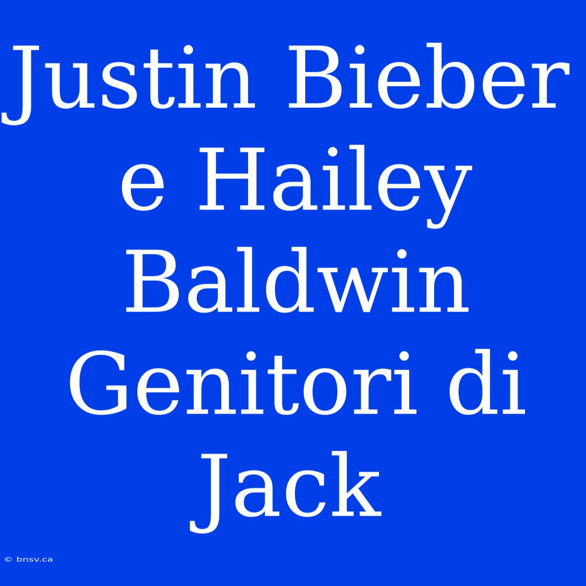 Justin Bieber E Hailey Baldwin Genitori Di Jack