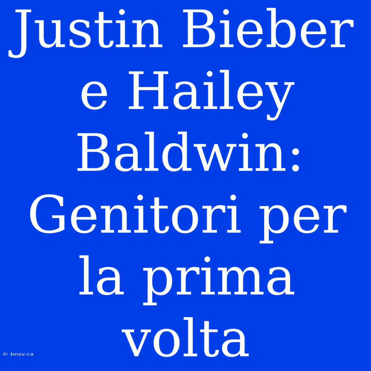 Justin Bieber E Hailey Baldwin: Genitori Per La Prima Volta